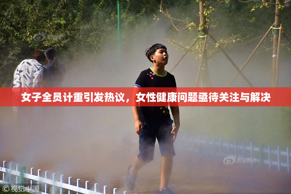女子全员计重引发热议，女性健康问题亟待关注与解决