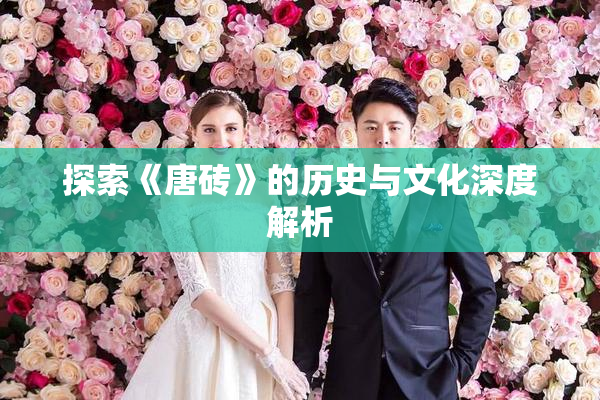 探索《唐砖》的历史与文化深度解析