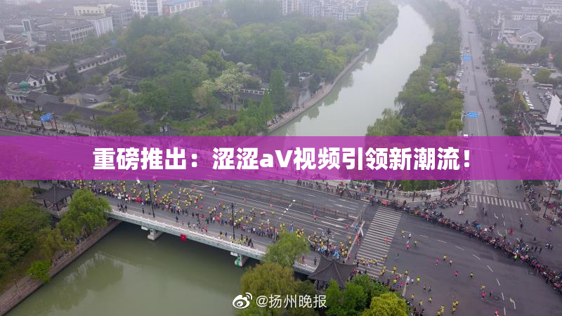 重磅推出：涩涩aV视频引领新潮流！