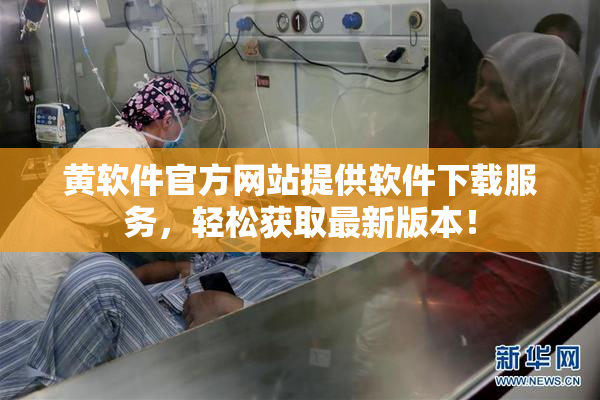 黄软件官方网站提供软件下载服务，轻松获取最新版本！