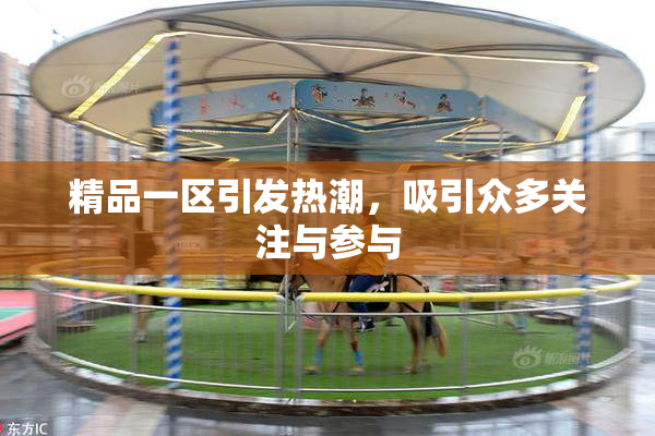 精品一区引发热潮，吸引众多关注与参与