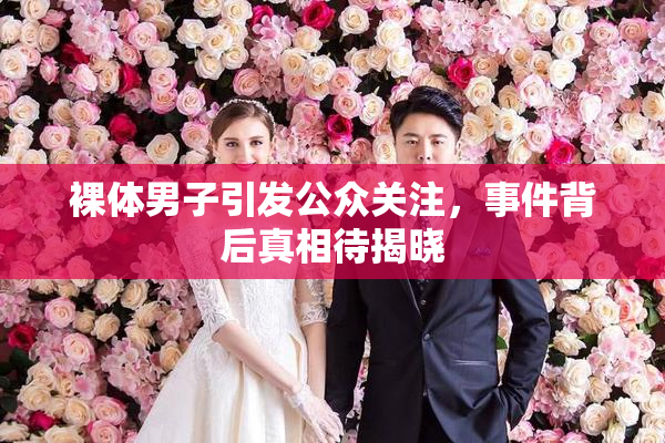 裸体男子引发公众关注，事件背后真相待揭晓