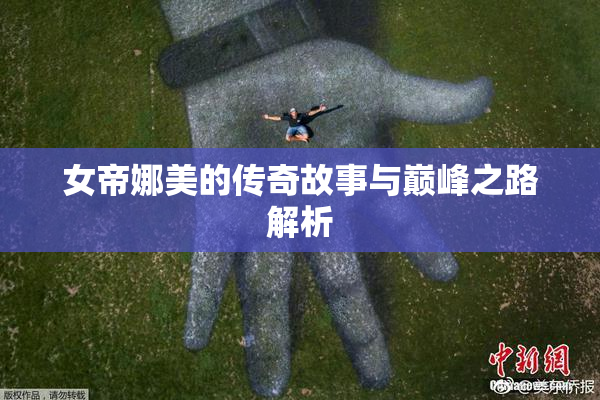 女帝娜美的传奇故事与巅峰之路解析