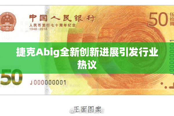 捷克Abig全新创新进展引发行业热议