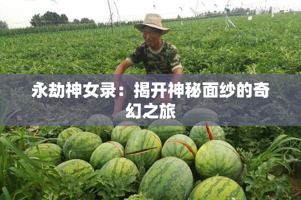 永劫神女录：揭开神秘面纱的奇幻之旅