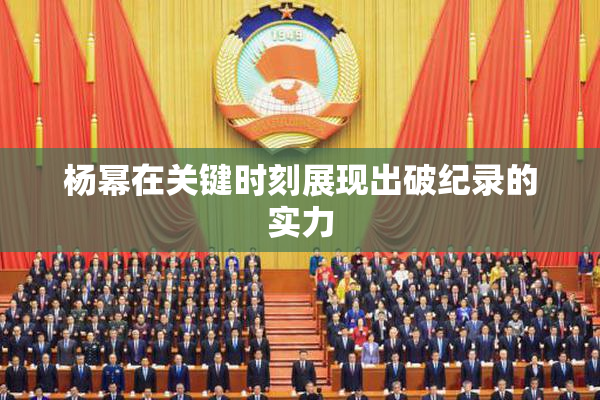 杨幂在关键时刻展现出破纪录的实力