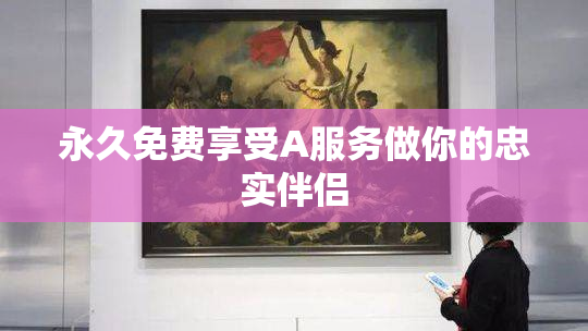 永久免费享受A服务做你的忠实伴侣