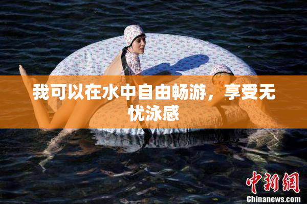 我可以在水中自由畅游，享受无忧泳感