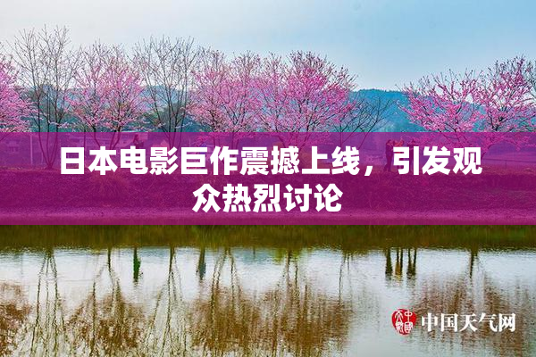 日本电影巨作震撼上线，引发观众热烈讨论