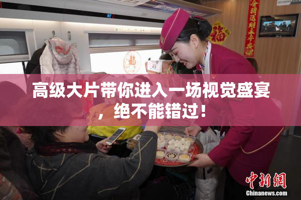 高级大片带你进入一场视觉盛宴，绝不能错过！