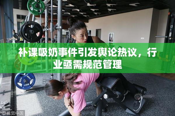 补课吸奶事件引发舆论热议，行业亟需规范管理