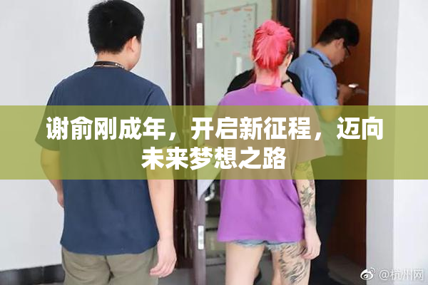 谢俞刚成年，开启新征程，迈向未来梦想之路