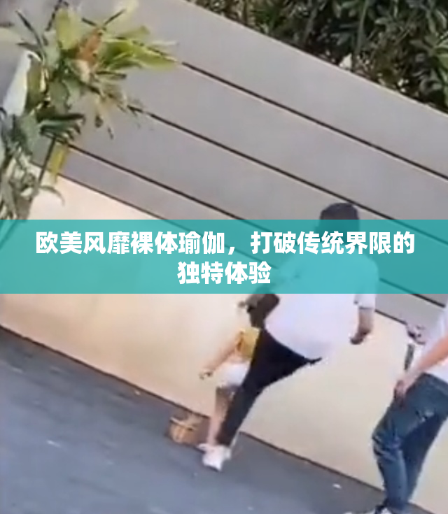 欧美风靡裸体瑜伽，打破传统界限的独特体验