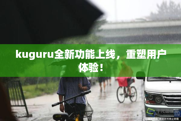 kuguru全新功能上线，重塑用户体验！