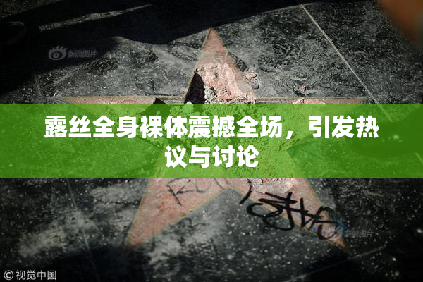 露丝全身裸体震撼全场，引发热议与讨论