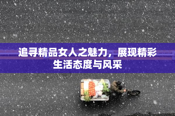 追寻精品女人之魅力，展现精彩生活态度与风采