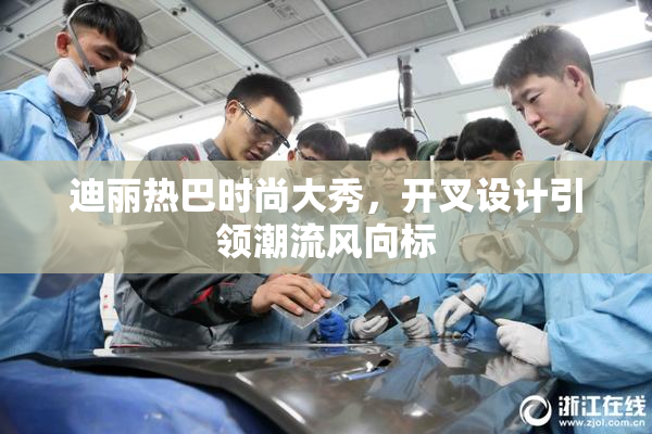 迪丽热巴时尚大秀，开叉设计引领潮流风向标