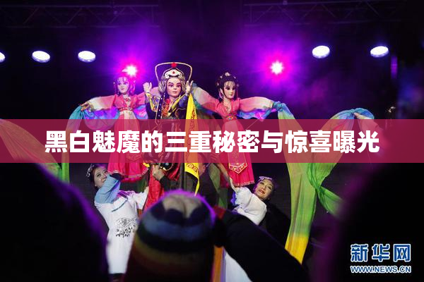 黑白魅魔的三重秘密与惊喜曝光