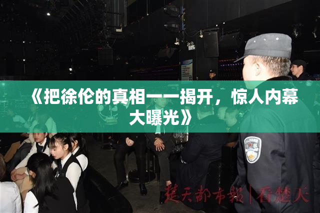《把徐伦的真相一一揭开，惊人内幕大曝光》