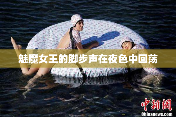 魅魔女王的脚步声在夜色中回荡