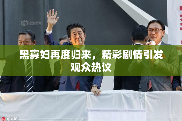 黑寡妇再度归来，精彩剧情引发观众热议