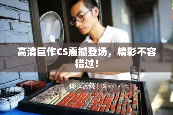 高清巨作CS震撼登场，精彩不容错过！