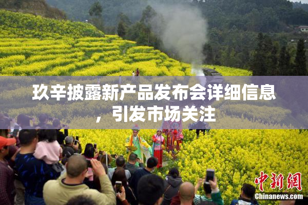玖辛披露新产品发布会详细信息，引发市场关注