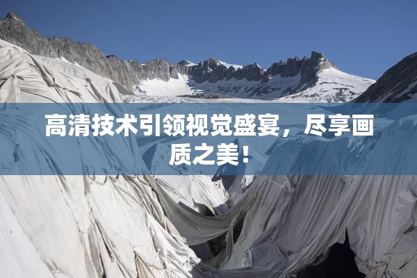 高清技术引领视觉盛宴，尽享画质之美！