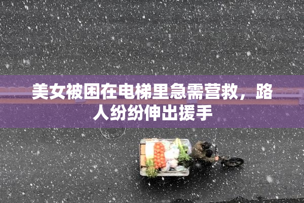 美女被困在电梯里急需营救，路人纷纷伸出援手