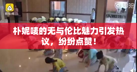 朴妮唛的无与伦比魅力引发热议，纷纷点赞！