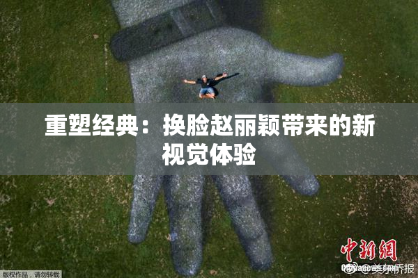 重塑经典：换脸赵丽颖带来的新视觉体验