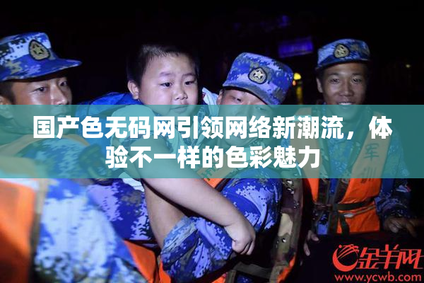 国产色无码网引领网络新潮流，体验不一样的色彩魅力