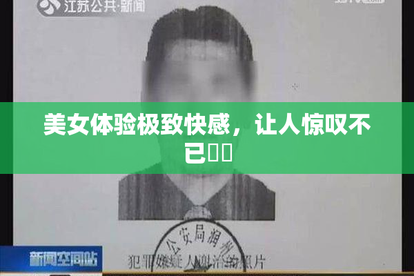 美女体验极致快感，让人惊叹不已❌‌