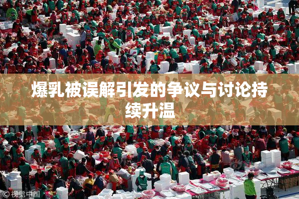 爆乳被误解引发的争议与讨论持续升温