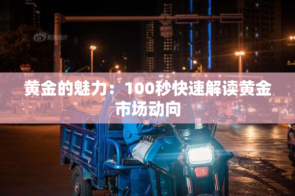 黄金的魅力：100秒快速解读黄金市场动向