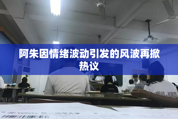 阿朱因情绪波动引发的风波再掀热议