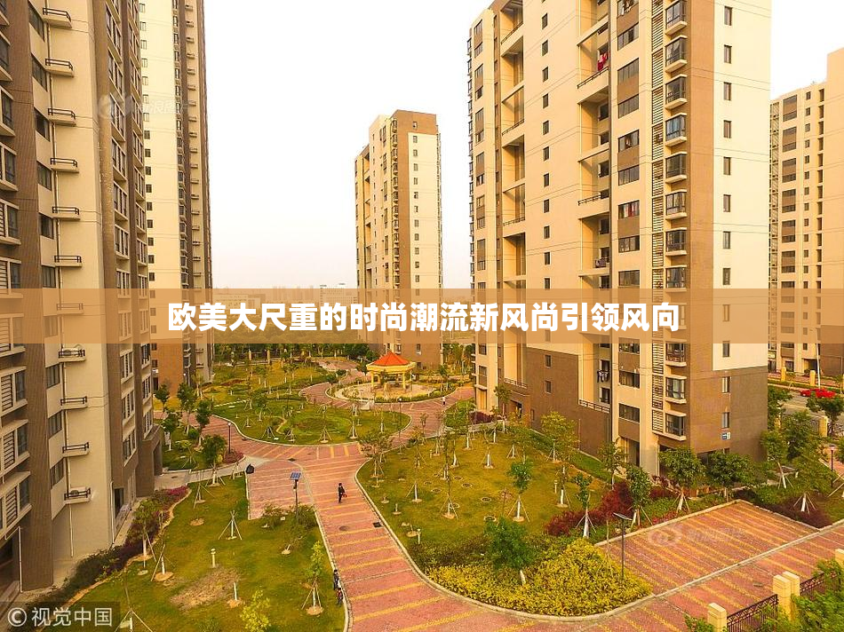 欧美大尺重的时尚潮流新风尚引领风向