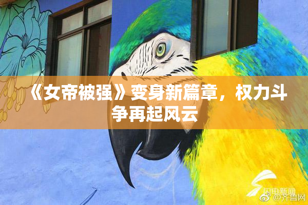 《女帝被强》变身新篇章，权力斗争再起风云