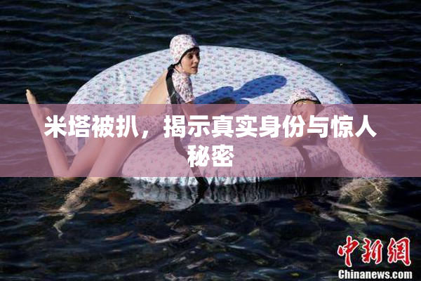 米塔被扒，揭示真实身份与惊人秘密