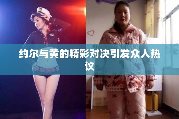 约尔与黄的精彩对决引发众人热议