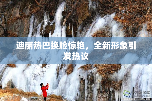 迪丽热巴换脸惊艳，全新形象引发热议