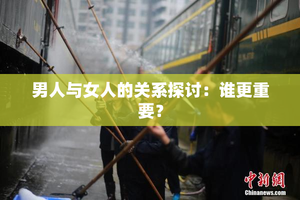 男人与女人的关系探讨：谁更重要？