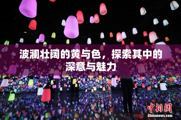波澜壮阔的黄与色，探索其中的深意与魅力