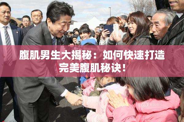 腹肌男生大揭秘：如何快速打造完美腹肌秘诀！