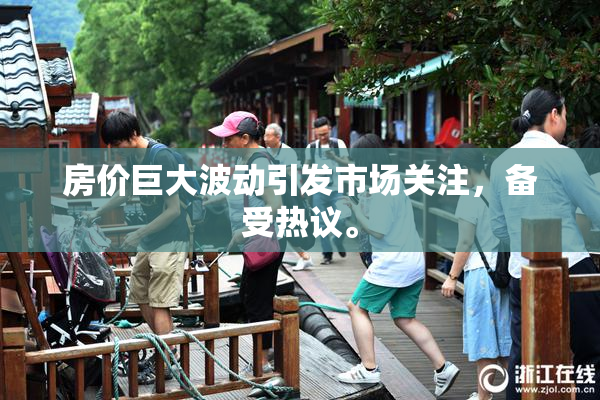 房价巨大波动引发市场关注，备受热议。