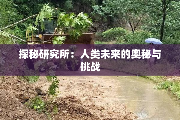 探秘研究所：人类未来的奥秘与挑战