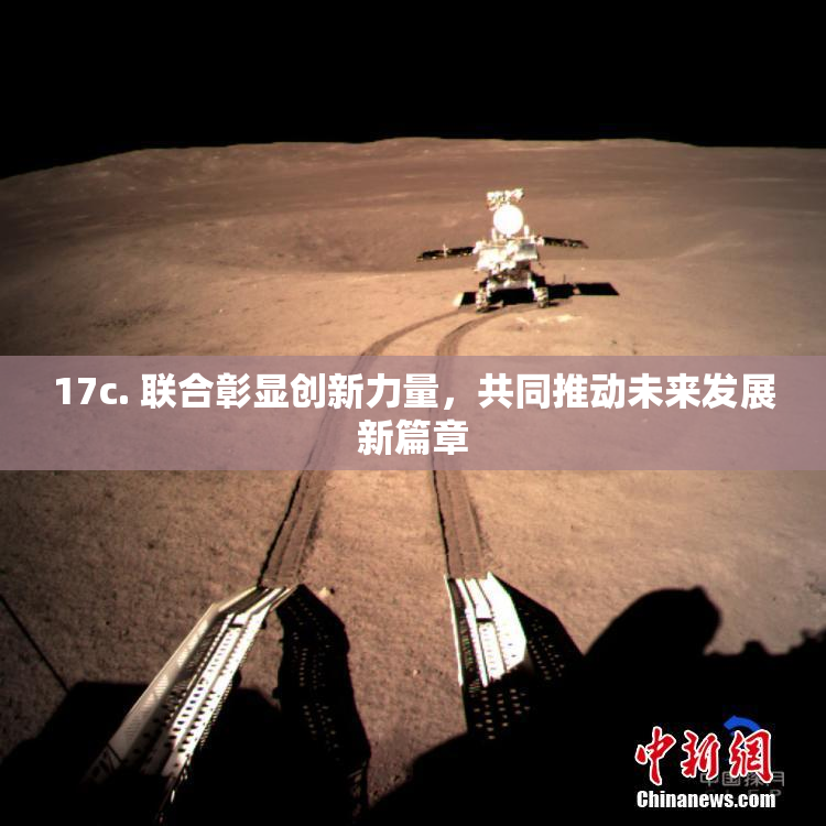 17c. 联合彰显创新力量，共同推动未来发展新篇章