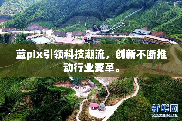蓝pix引领科技潮流，创新不断推动行业变革。