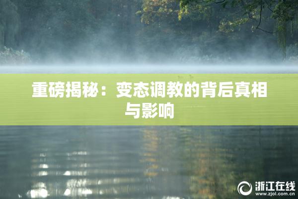 重磅揭秘：变态调教的背后真相与影响