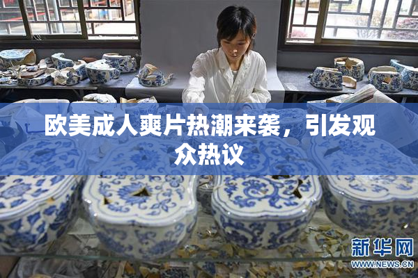 欧美成人爽片热潮来袭，引发观众热议